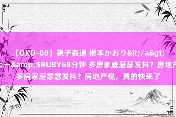 【OKD-08】親子姦通 根本かおり</a>2005-11-15ルビー&$RUBY68分钟 多房家庭瑟瑟发抖？房地产税，真的快来了