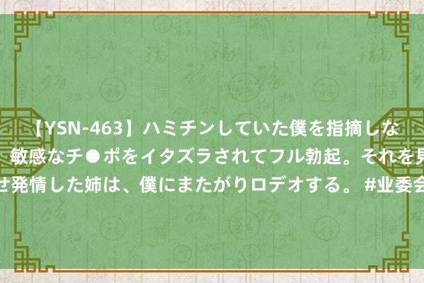 【YSN-463】ハミチンしていた僕を指摘しながらも含み笑いを浮かべ、敏感なチ●ポをイタズラされてフル勃起。それを見て目をトロ～ンとさせ発情した姉は、僕にまたがりロデオする。 #业委会内斗360万众人收益发给业主#【#因业委会内斗小区给业主发钱