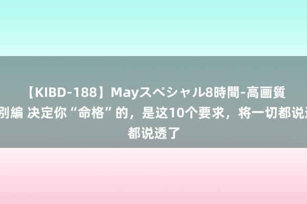 【KIBD-188】Mayスペシャル8時間-高画質-特別編 决定你“命格”的，是这10个要求，将一切都说透了