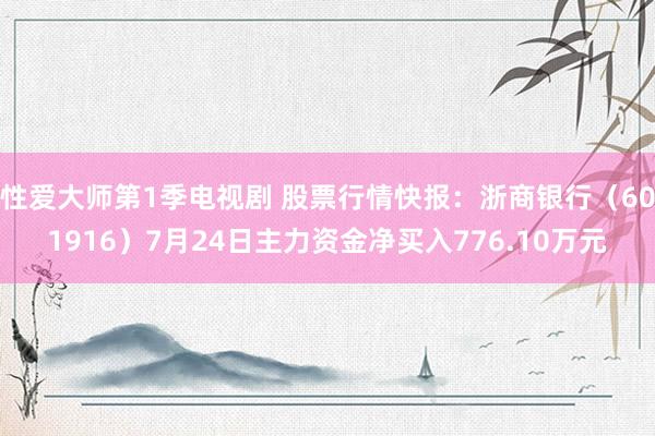 性爱大师第1季电视剧 股票行情快报：浙商银行（601916）7月24日主力资金净买入776.10万元