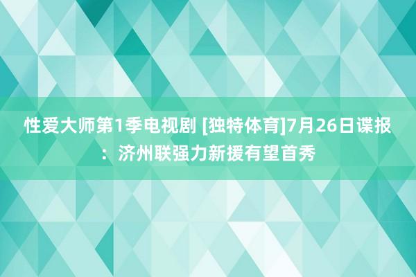 性爱大师第1季电视剧 [独特体育]7月26日谍报：济州联强力新援有望首秀