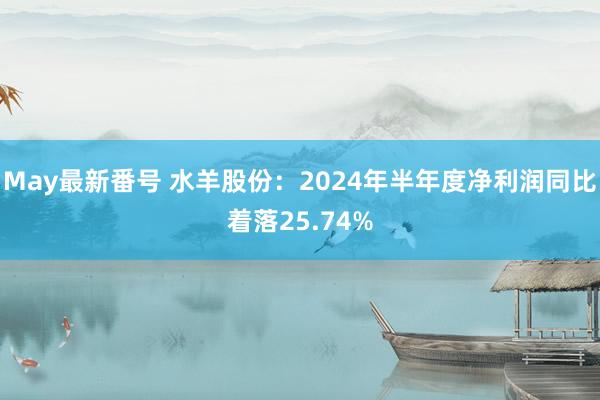 May最新番号 水羊股份：2024年半年度净利润同比着落25.74%