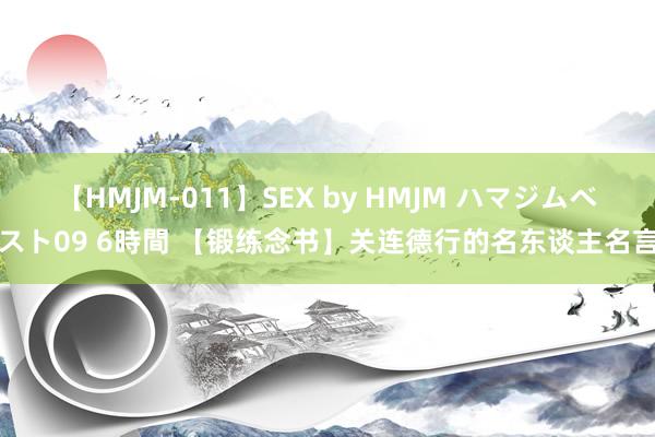 【HMJM-011】SEX by HMJM ハマジムベスト09 6時間 【锻练念书】关连德行的名东谈主名言