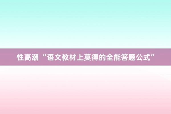 性高潮 “语文教材上莫得的全能答题公式”