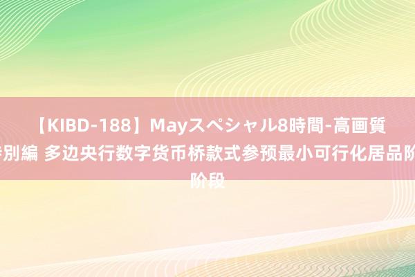 【KIBD-188】Mayスペシャル8時間-高画質-特別編 多边央行数字货币桥款式参预最小可行化居品阶段