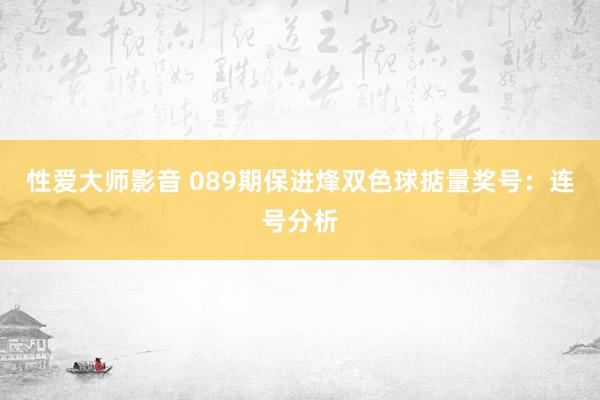 性爱大师影音 089期保进烽双色球掂量奖号：连号分析