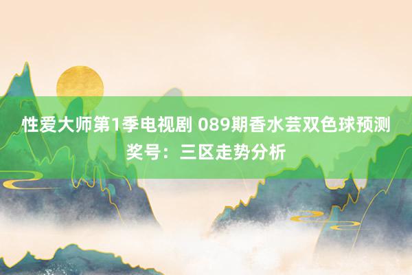 性爱大师第1季电视剧 089期香水芸双色球预测奖号：三区走势分析