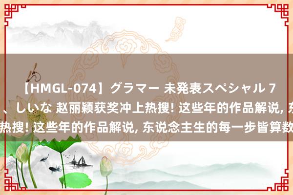 【HMGL-074】グラマー 未発表スペシャル 7 ゆず、MARIA、アメリ、しいな 赵丽颖获奖冲上热搜! 这些年的作品解说， 东说念主生的每一步皆算数