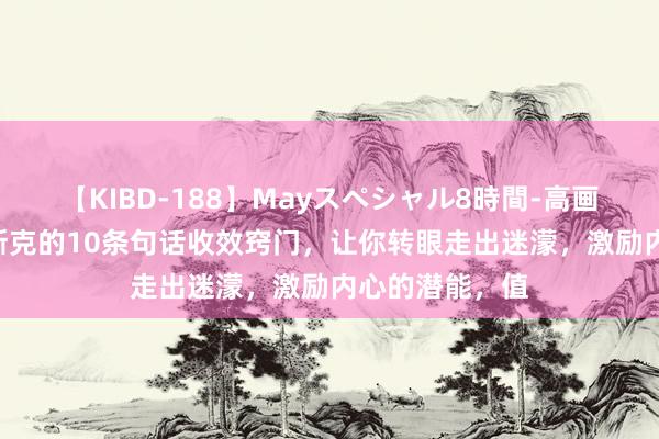 【KIBD-188】Mayスペシャル8時間-高画質-特別編 马斯克的10条句话收效窍门，让你转眼走出迷濛，激励内心的潜能，值