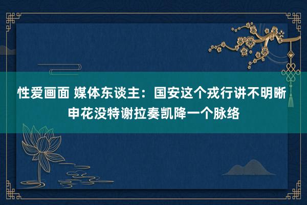 性爱画面 媒体东谈主：国安这个戎行讲不明晰 申花没特谢拉奏凯降一个脉络