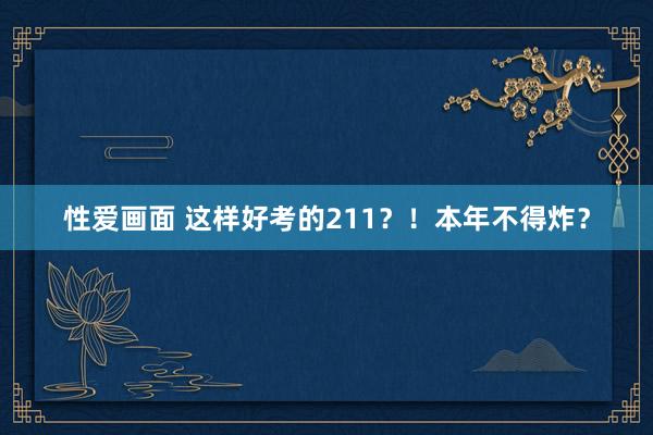 性爱画面 这样好考的211？！本年不得炸？