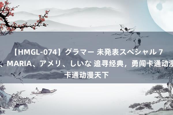 【HMGL-074】グラマー 未発表スペシャル 7 ゆず、MARIA、アメリ、しいな 追寻经典，勇闯卡通动漫天下