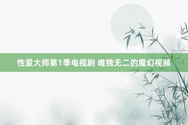 性爱大师第1季电视剧 唯独无二的魔幻视频