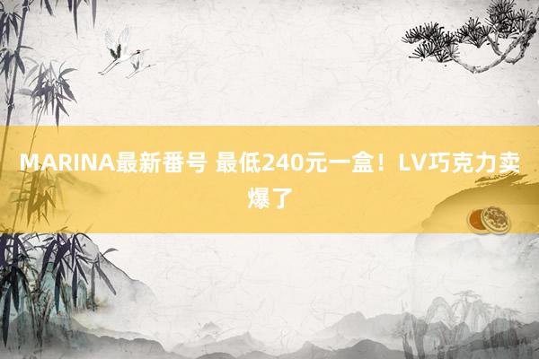 MARINA最新番号 最低240元一盒！LV巧克力卖爆了