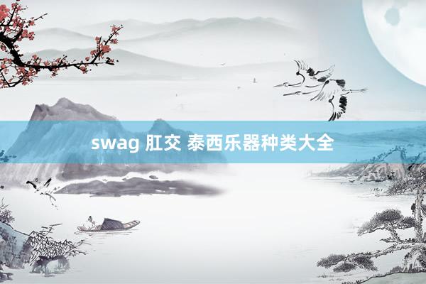 swag 肛交 泰西乐器种类大全