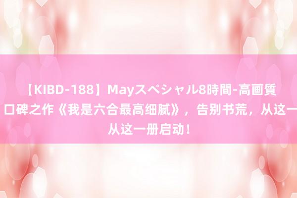 【KIBD-188】Mayスペシャル8時間-高画質-特別編 口碑之作《我是六合最高细腻》，告别书荒，从这一册启动！