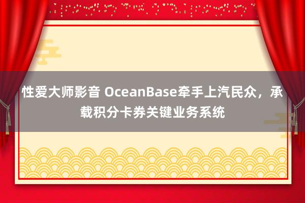 性爱大师影音 OceanBase牵手上汽民众，承载积分卡券关键业务系统