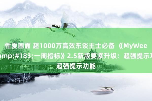 性爱画面 超1000万高效东谈主士必备 《MyWeek&#183;一周指标》2.5新版要紧升级：超强提示功能