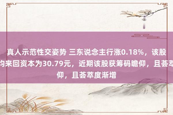 真人示范性交姿势 三东说念主行涨0.18%，该股筹码平均来回资本为30.79元，近期该股获筹码瞻仰，且荟萃度渐增